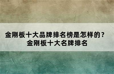 金刚板十大品牌排名榜是怎样的？ 金刚板十大名牌排名